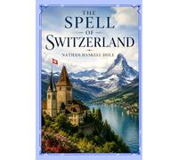 The Spell of Switzerland: A Classic Journey Through the Alps, Swiss Culture, Historic Cities, and Scenic European Landscapes With Original Illustrations
