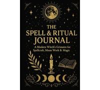 The Spell & Ritual Journal: A Modern Witch’s Grimoire for Spellcraft, Moon Work & Magic