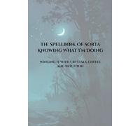 The Spellbook of Sorta Knowing What I'm Doing: Winging it with crystals, coffee and intuition