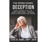The Spend Down Deception: Don't Spend it all on Long-Term Care - Proven Legal Strategies that Work