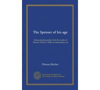 The Spenser of his age: being selected poetry from the works of Phineas Fletcher. With an introduction, etc