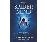 The Spider Mind: Shift Your Mindset for Greater Performance, Results and Well-Being