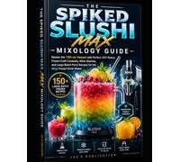 THE SPIKED SLUSHI MAX MIXOLOGY GUIDE: Master the 150-oz Vessel with Perfect ABV Ratios, Frozen Craft Cocktails, Wine Slushes, and Large-Batch Party Recipes for the Ninja Frozen Drink Maker