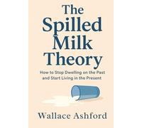 The Spilled Milk Theory: Letting Go of Regret and Moving Forward