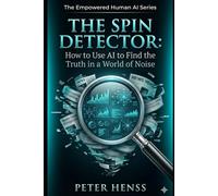 The Spin Detector: How to Use AI to Find the Truth in a World of Noise (The Empowered Human AI Series)