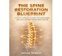 THE SPINE RESTORATION BLUEPRINT: A Holistic Approach To Spinal Pain Management And Injury Recovery For Restored Function