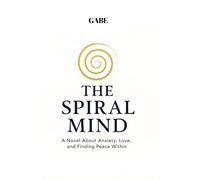 THE SPIRAL MIND: A Novel About Anxiety, Love and Finding Peace Within.