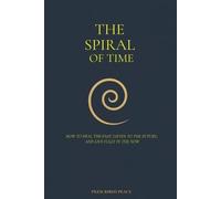The Spiral of Time: How to Heal the Past, Listen to the Future, and Live Fully in the Now