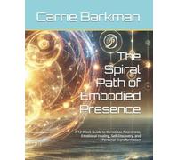The Spiral Path of Embodied Presence: A 12-W uide to Conscious Awareness, Emotional Healing, Self-Discovery, and Personal Transformation