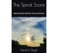 The Spiral Score: How Emotion Writes Time and Form: 2 (The Spiral Series)