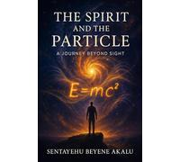 The Spirit and the Particle - A Journey Beyond Sight -: Where the mysteries of faith and the marvels of science meet. (The Spirit Series)