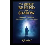 The Spirit Behind the Shadow: Shamanic Teachings on Energy and Possession