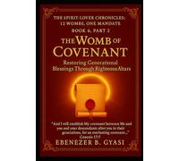 THE SPIRIT-LOVER CHRONICLES: 12 WOMBS, ONE MANDATE-BOOK 6, PART 2 THE WOMB OF THE COVENANT: RESTORING GENERATIONAL BLESSINGS THROUGH RIGHTEOUS ALTARS