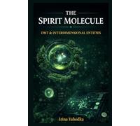 The Spirit Molecule: DMT, Interdimensional Entities, and the Occult Cartography of Inner Space (The Entheogen Codex)