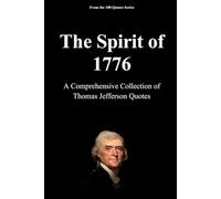 The Spirit of 1776: A Comprehensive Collection of Thomas Jefferson Quotes (The 100 Quotes Series)
