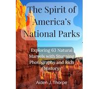 The Spirit of America's National Parks: Exploring 63 Natural Marvels with Stunning Photography and Rich History