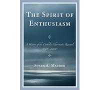 The Spirit of Enthusiasm: A History of the Catholic Charismatic Renewal, 1967-2000