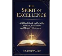 THE SPIRIT OF EXCELLENCE: A Biblical Guide to Christlike Character, Leadership and Ministry Effoctvienes