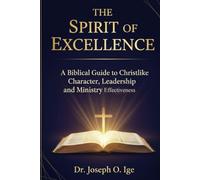THE SPIRIT OF EXCELLENCE: A Biblical Guide to Christlike Character, Leadership and Ministry Effoctvienes
