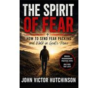 THE SPIRIT OF FEAR: How to Send Fear Packing and Walk in God's Peace