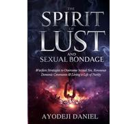 The Spirit of Lust and Sexual Bondage: Warfare Strategies to Overcome Sexual Sin, Renounce Demonic Covenants, and Living a Life of Purity