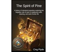 The Spirit of Pine: A history of industrial turpentine exploring the forgotten role of resin in traditional crafts, cleaning, and early frontier life (Ordinary Items, Extraordinary Uses)