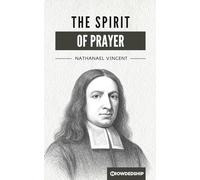 The Spirit of Prayer: A Discourse Wherein the Nature of Prayer is Opened, the Kinds of Prayer are Handled, and the Right Manner of Praying Discovered