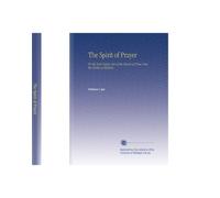 The Spirit of Prayer: Or the Soul Rising Out of the Vanity of Time, Into the Riches of Eternity.