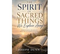 The Spirit of Sacred Things We Explain Away: Rediscovering The Holy in What We've Learned to Ignore