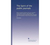 The Spirit of the public journals: Being an impartial selection of the most exquisite essays and jeux d'esprits...that appear in the newspapers and ... of many of the persons alluded to: Volume 18