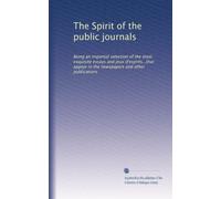 The Spirit of the public journals: Being an impartial selection of the most exquisite essays and jeux d'esprits...that appear in the newspapers and other publications