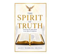 The Spirit of Truth: Knowing the Holy Spirit in an Age of Confusion
