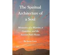 The Spiritual Architecture of a Soul: Memories of a Warrior, a Guardian, and the Ancient Path Home