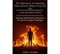 The Spiritual Awakening That Occurs When You Let Go Pain Becomes Power: Unlocking Self-Growth and Resilience During Life's Toughest Challenges