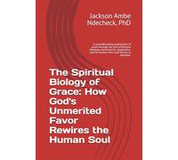 The Spiritual Biology of Grace: How God's Unmerited Favor Rewires the Human Soul: A groundbreaking exploration of grace through the lens of Romans ... and the broken lives God refuses to abandon.