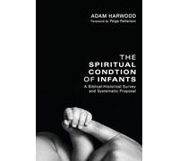The Spiritual Condition of Infants: A Biblical-Historical Survey and Systematic Proposal