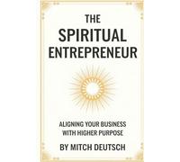 The Spiritual Entrepreneur: Aligning Your Business With Higher Purpose
