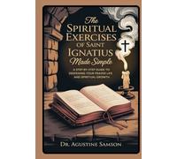 The Spiritual Exercises of Saint Ignatius Made Simple: A Step-by-Step Guide to Deepening Your Prayer Life and Spiritual Growth