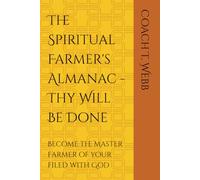 The Spiritual Farmer's Almanac - Thy Will Be Done: Become the Master Farmer of your filed with God