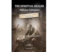 The Spiritual Healer: Alphonse Saltzmann: The Life, Teachings, and Power of Divine Healing