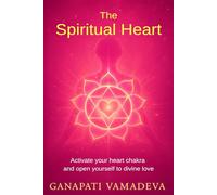 The Spiritual Heart: The Complete Path from the First Opening to Spiritual Mastery - Everything About: the Heart Chakra, the Spiritual Heart, Heart ... Chakra (The Masterworks of Hidden Knowledge)