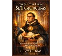 The Spiritual Life of St. Thomas Aquinas: Discover the Secrets of a Life Fully United to God (Christian Saints Biographies)