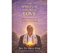 The Spiritual Nature of Love: Understanding Love as the Expression of Spirit Unconditional Love Series - Book One