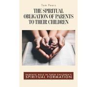 The Spiritual Obligation of Parents to Their Children: Parent's Role in Their Children's Spiritual Formation