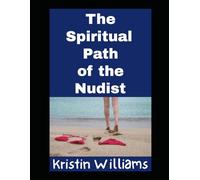 The Spiritual Path of the Nudist: How Living a Naked Life Will Guard Your Heart and Soul in the Right Direction (Nudity, Spirituality, and Psychology)