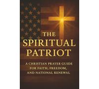 The Spiritual Patriot: A Christian Prayer Guide for Faith, Freedom, and National Renewal