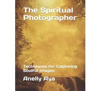The Spiritual Photographer: Techniques for Capturing Soulful Images