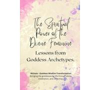 The Spiritual Power of the Divine Feminine: Lessons from Goddess Archetypes (Goddess Archetypes Series - Faces of the Divine Feminine)