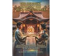 The Spiritual Senses of the Reiki Practitioner: Developing Clair Senses, Energetic Awareness, and Intuitive Confidence in the Reiki Practice