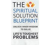 The Spiritual Solution Blueprint: Unlock Inner Wisdom to Solve Life's Toughest Problems